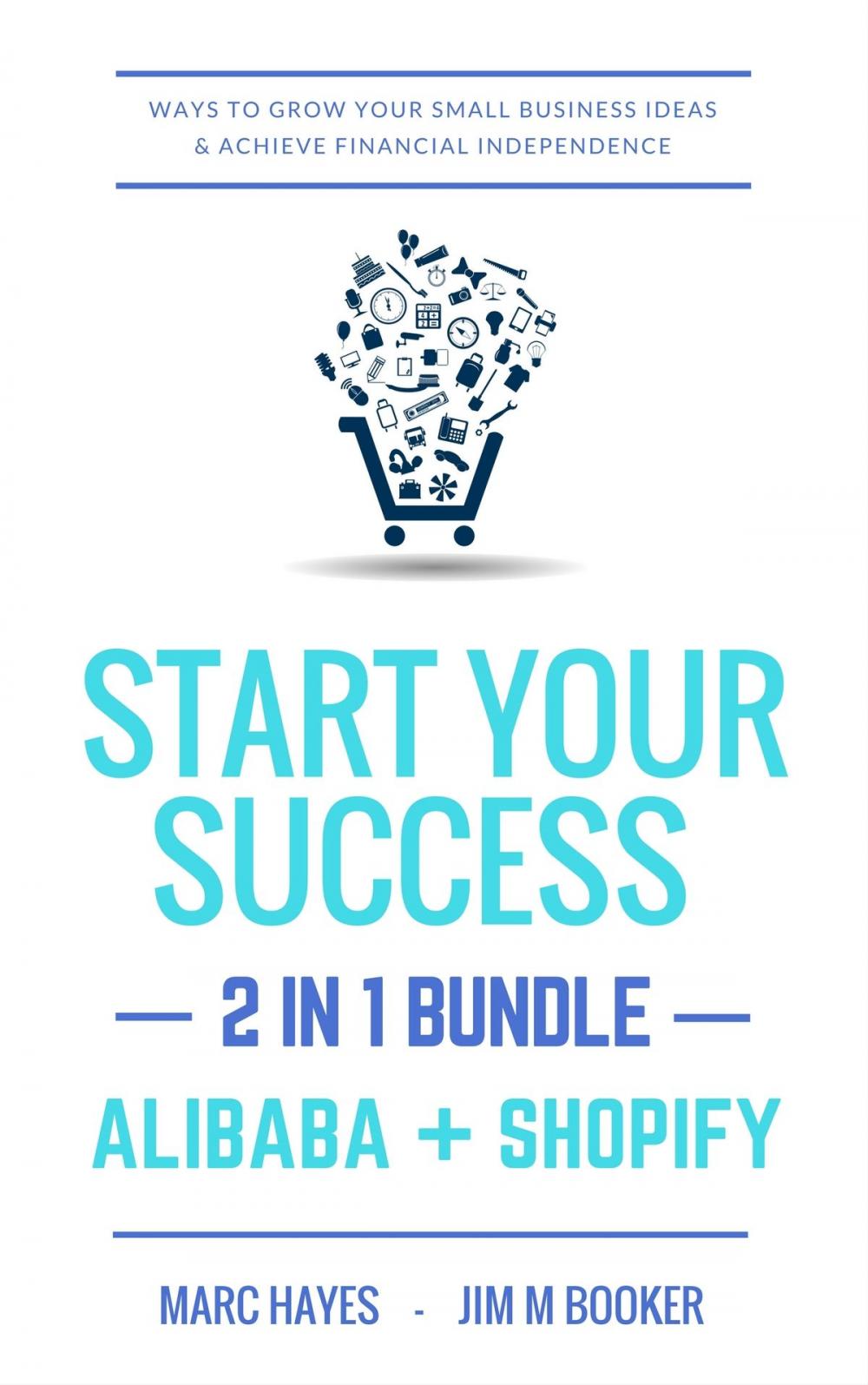 Big bigCover of Start Your Success (2-in-1 Bundle): Ways To Grow Your Small Business Ideas & Achieve Financial Independence (Alibaba + Shopify)