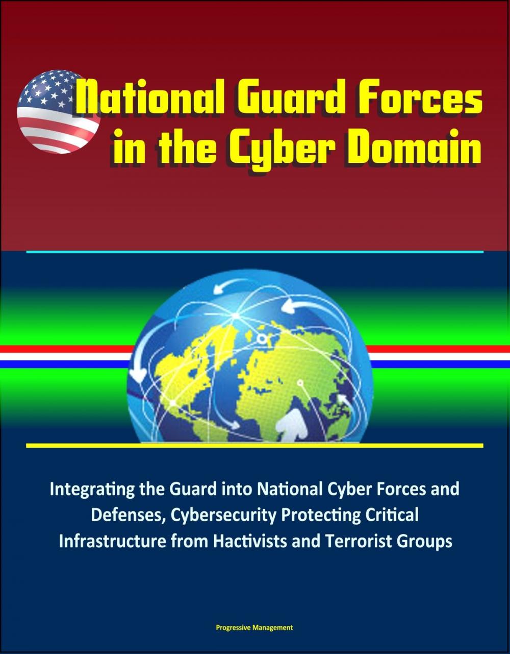 Big bigCover of National Guard Forces in the Cyber Domain: Integrating the Guard into National Cyber Forces and Defenses, Cybersecurity Protecting Critical Infrastructure from Hactivists and Terrorist Groups