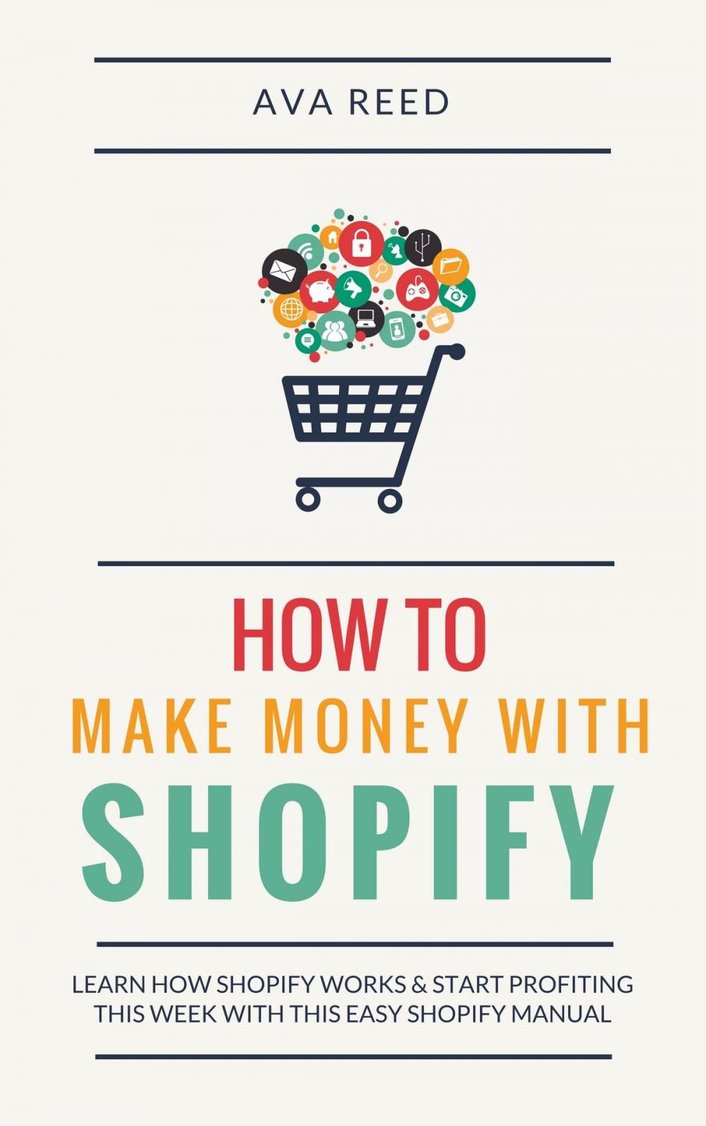 Big bigCover of How To Make Money With Shopify: Learn How Shopify Works & Start Profiting This Week With This Easy Shopify Manual