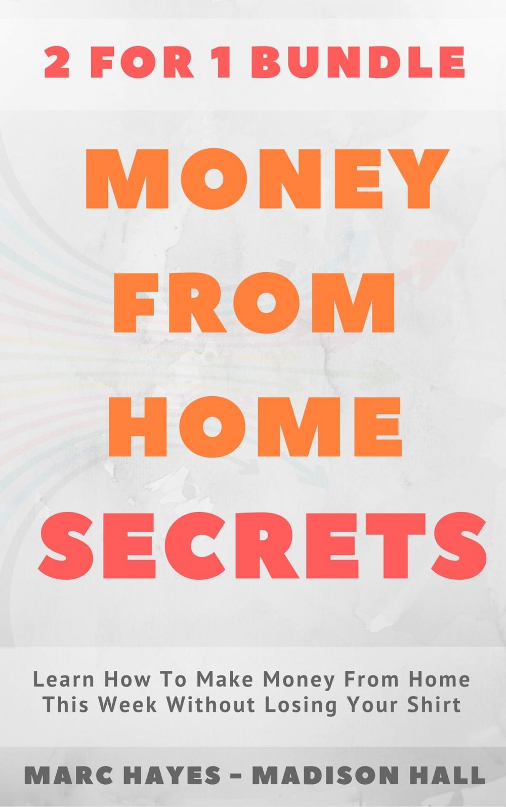 Big bigCover of Money From Home Secrets (2 for 1 Bundle): Learn How To Make Money From Home This Week Without Losing Your Shirt