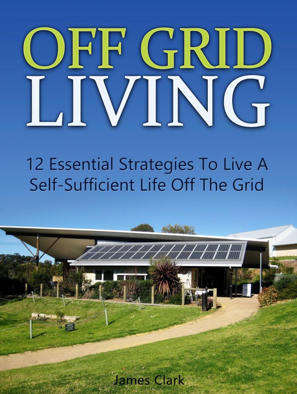 Big bigCover of Off Grid Living: 12 Essential Strategies To Live A Self-Sufficient Life Off The Grid
