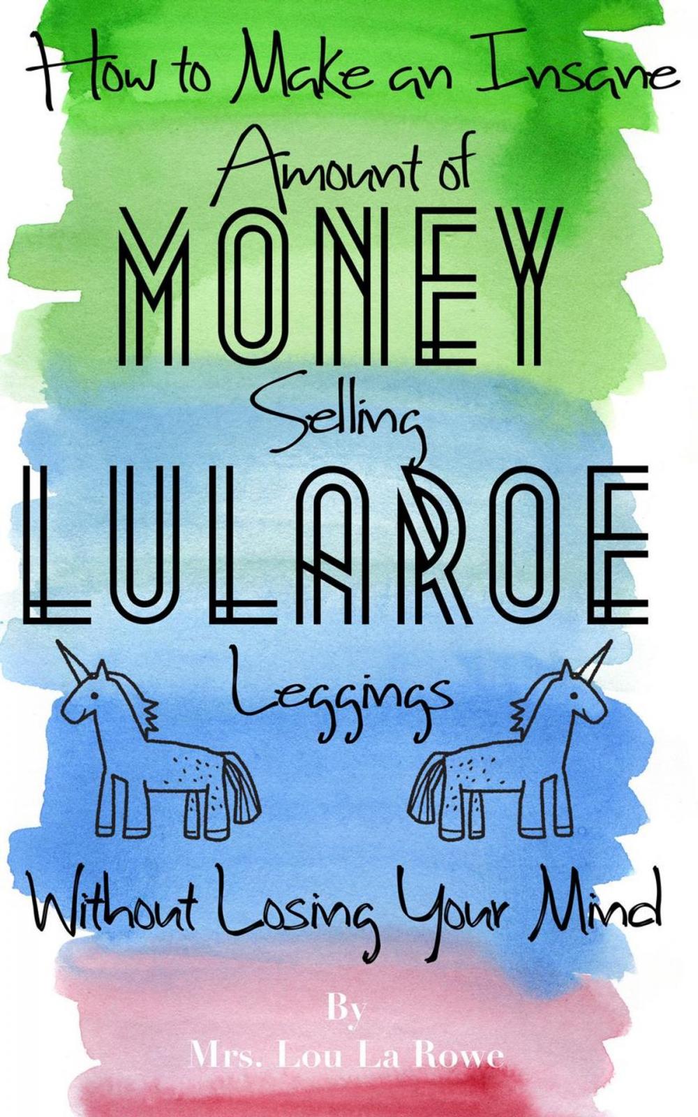 Big bigCover of How to Make an Insane Amount of Money Selling LuLaRoe Leggings (Without Losing your Mind)