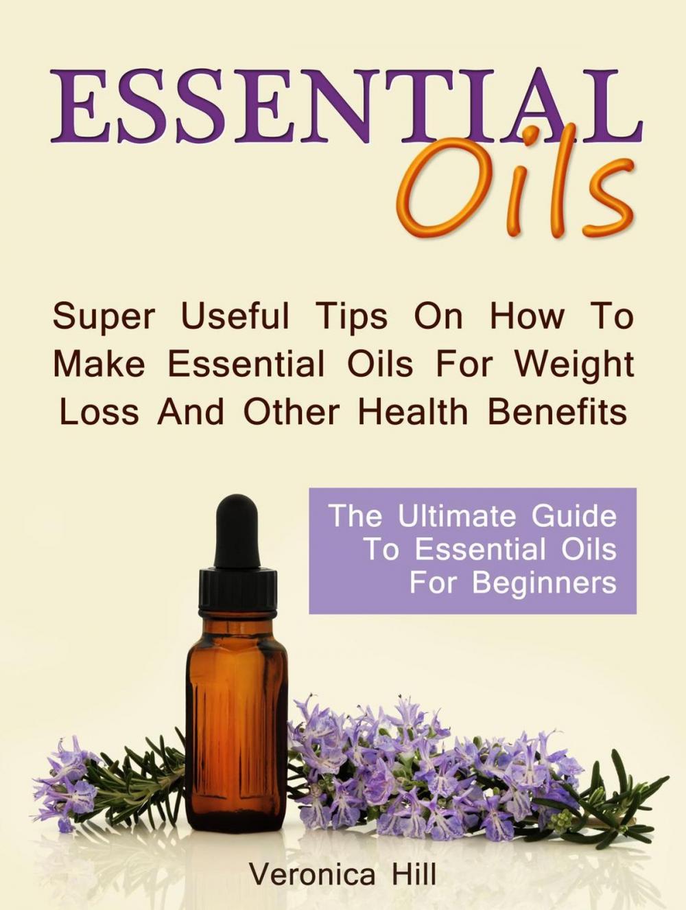 Big bigCover of Essential Oils: The Ultimate Guide to Essential Oils for Beginners. Super useful Tips on How to Make Essential Oils for Weight Loss and Other Health Benefits.