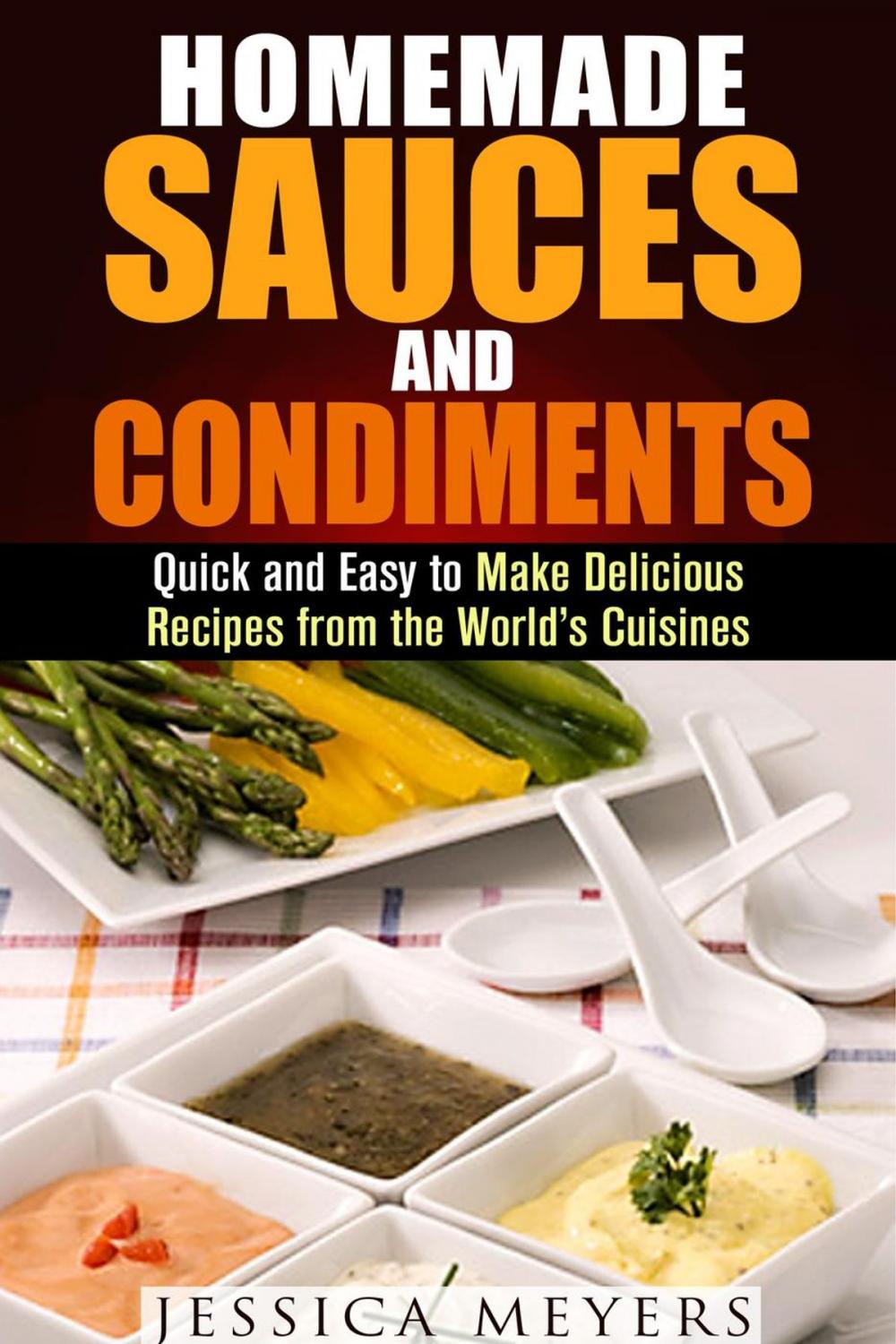 Big bigCover of Homemade Sauces and Condiments: Quick and Easy to Make Delicious Recipes from the World’s Cuisines