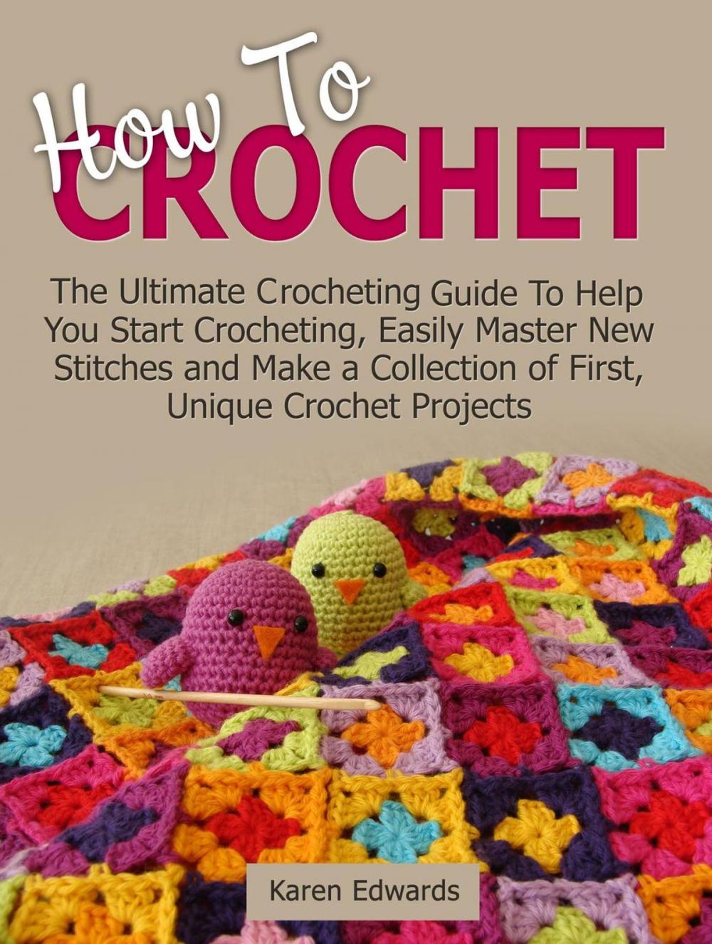 Big bigCover of How To Crochet: The Ultimate Crocheting Guide To Help You Start Crocheting, Easily Master New Stitches and Make a Collection of First, Unique Crochet Projects