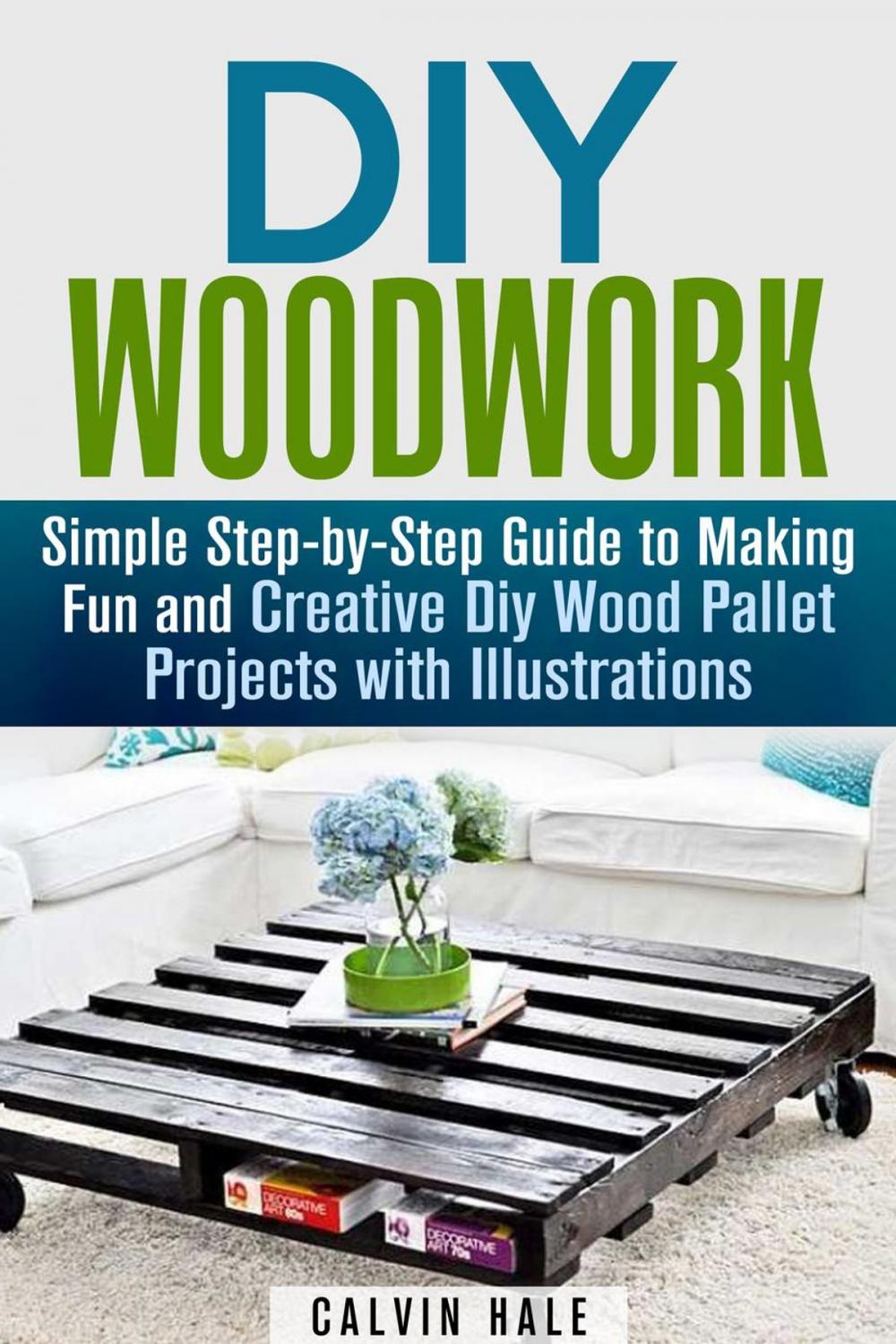 Big bigCover of DIY Woodwork: Simple Step-by-Step Guide to Making Fun and Creative DIY Wood Pallet Projects with Illustrations