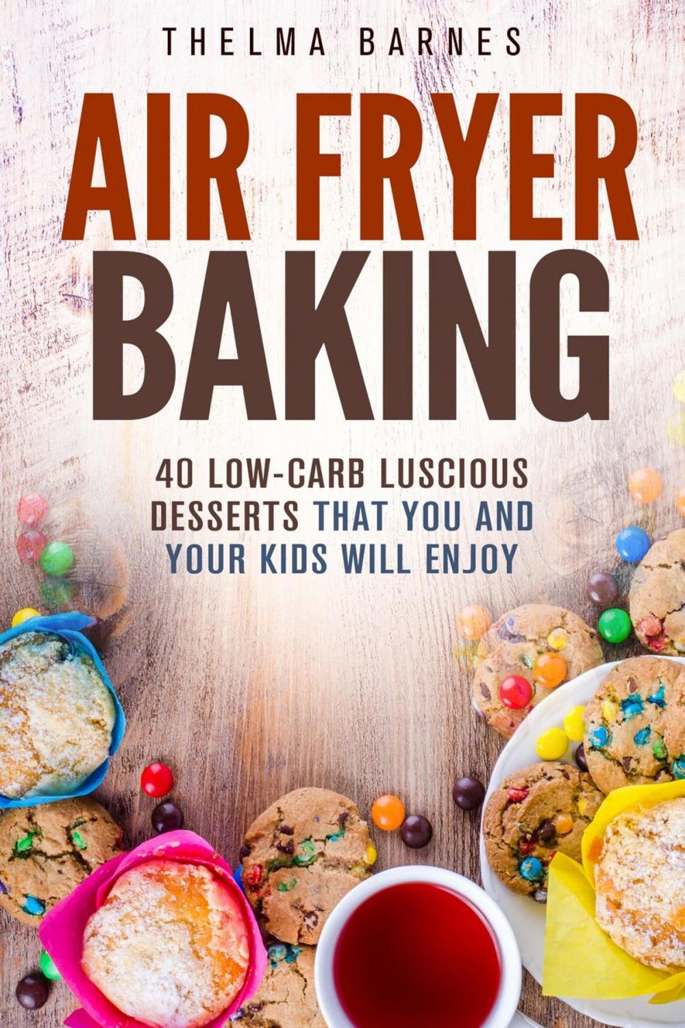 Big bigCover of Air Fryer Baking: 40 Low-Carb Luscious Desserts that You and Your Kids Will Enjoy