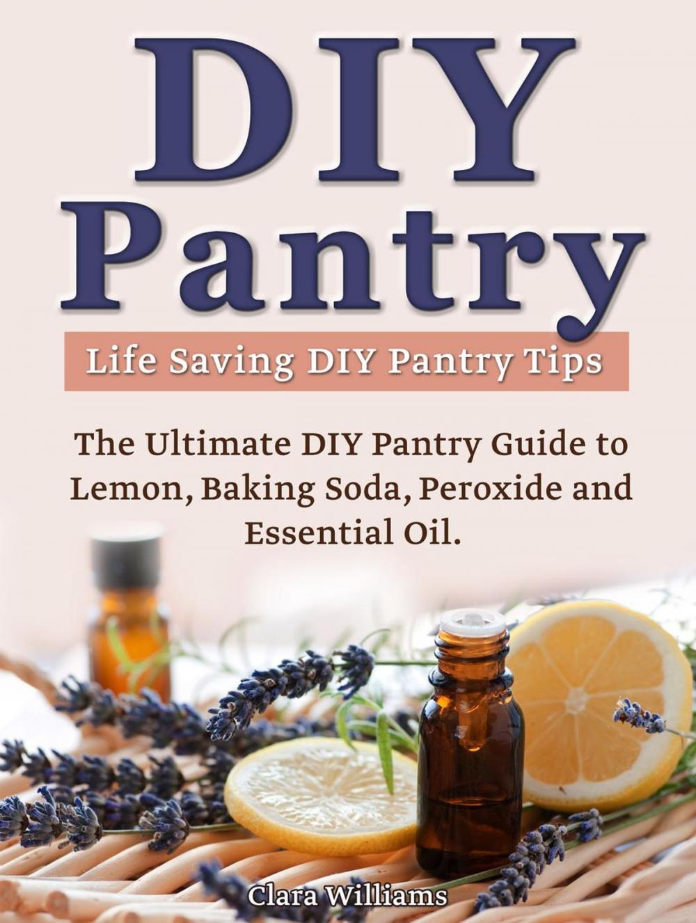 Big bigCover of DIY Pantry: The Ultimate DIY Pantry Guide to Lemon, Baking Soda, Peroxide and Essential Oils. Life Saving DIY Pantry Tips.