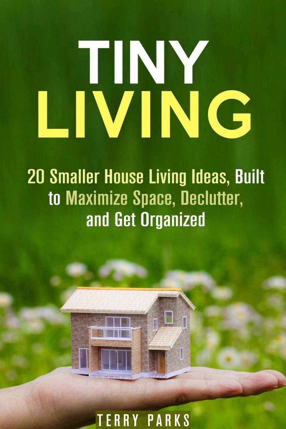 Big bigCover of Tiny Living: 20 Smaller House Living Ideas, Built to Maximize Space, Declutter, and Get Organized