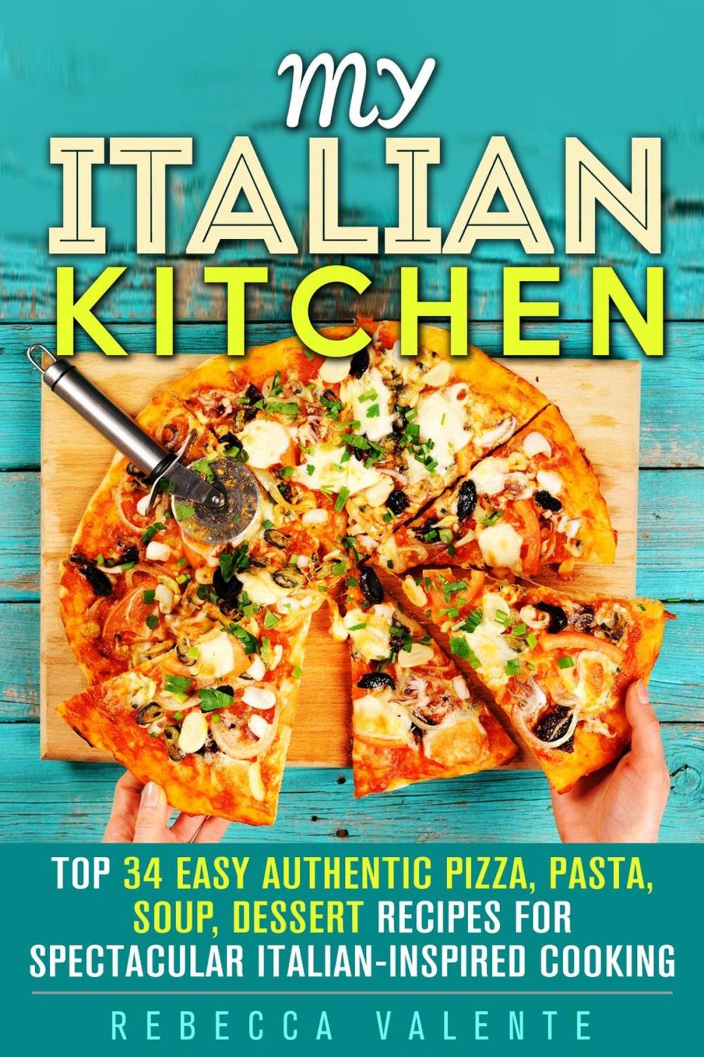 Big bigCover of My Italian Kitchen: Top 34 Easy Authentic Pizza, Pasta, Soup, Dessert Recipes for Spectacular Italian-Inspired Cooking