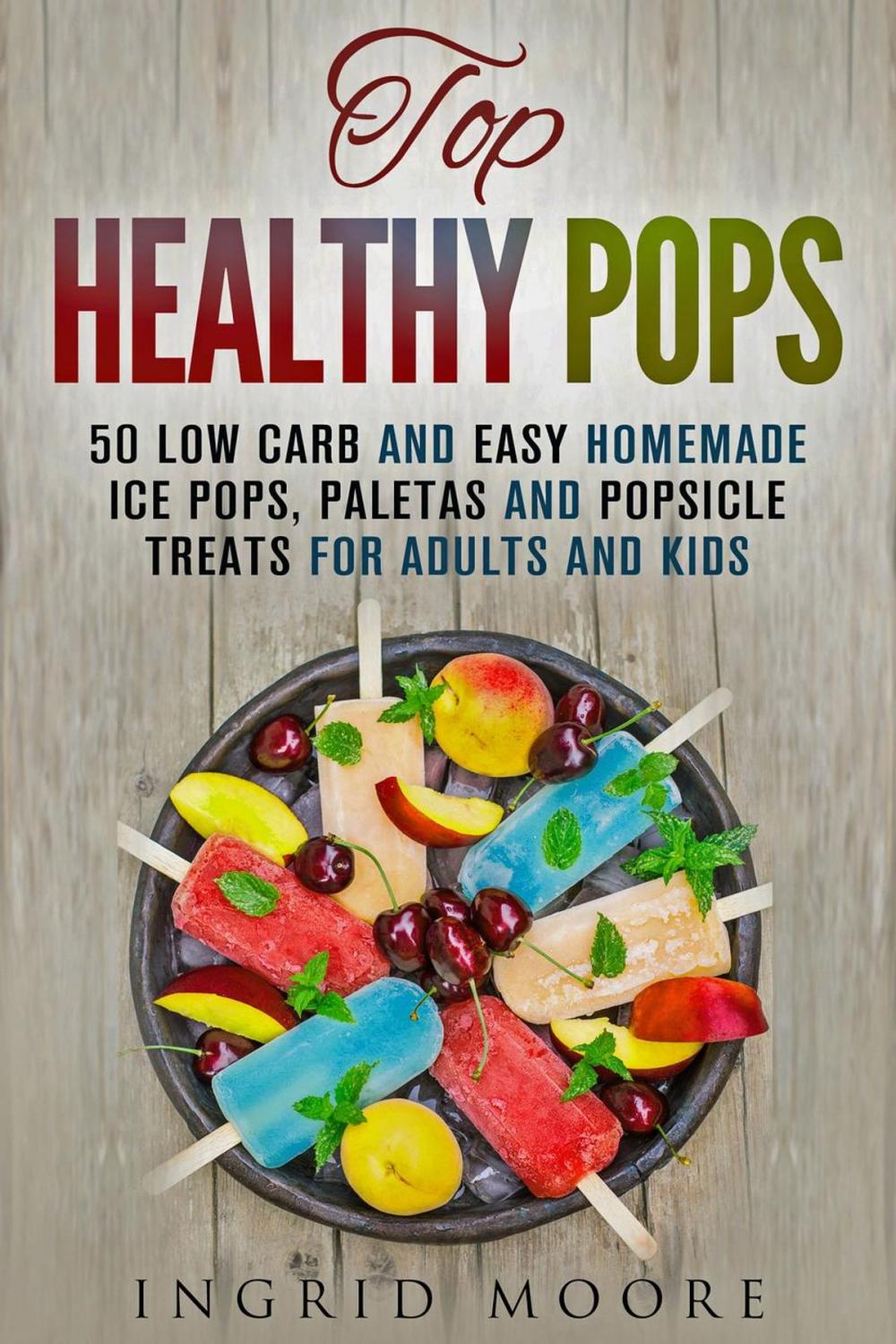 Big bigCover of Top Healthy Pops: 50 Low Carb and Easy Homemade Ice Pops, Paletas and Popsicle Treats for Adults and Kids