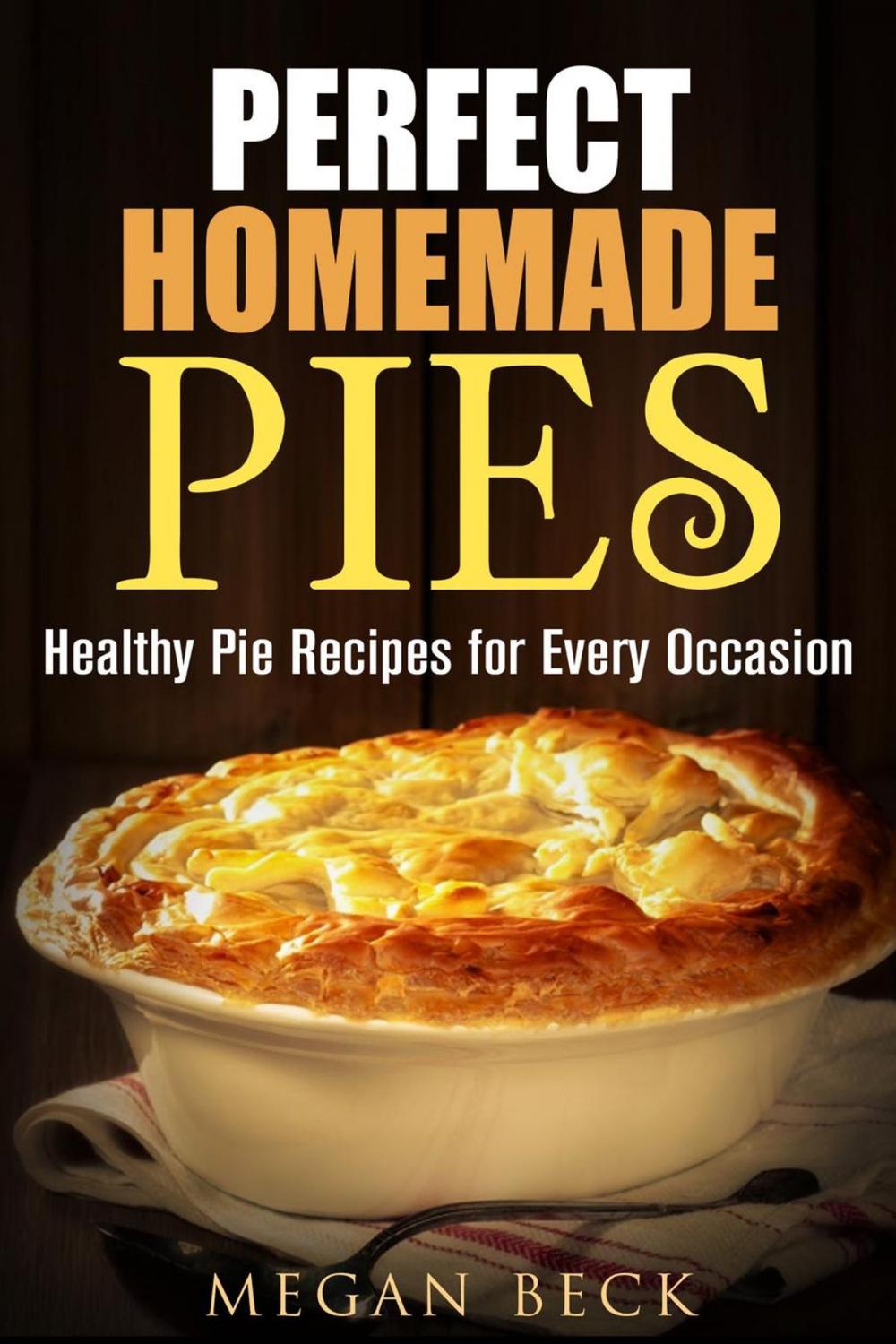 Big bigCover of Perfect Homemade Pies: Healthy Pie Recipes for Every Occasion