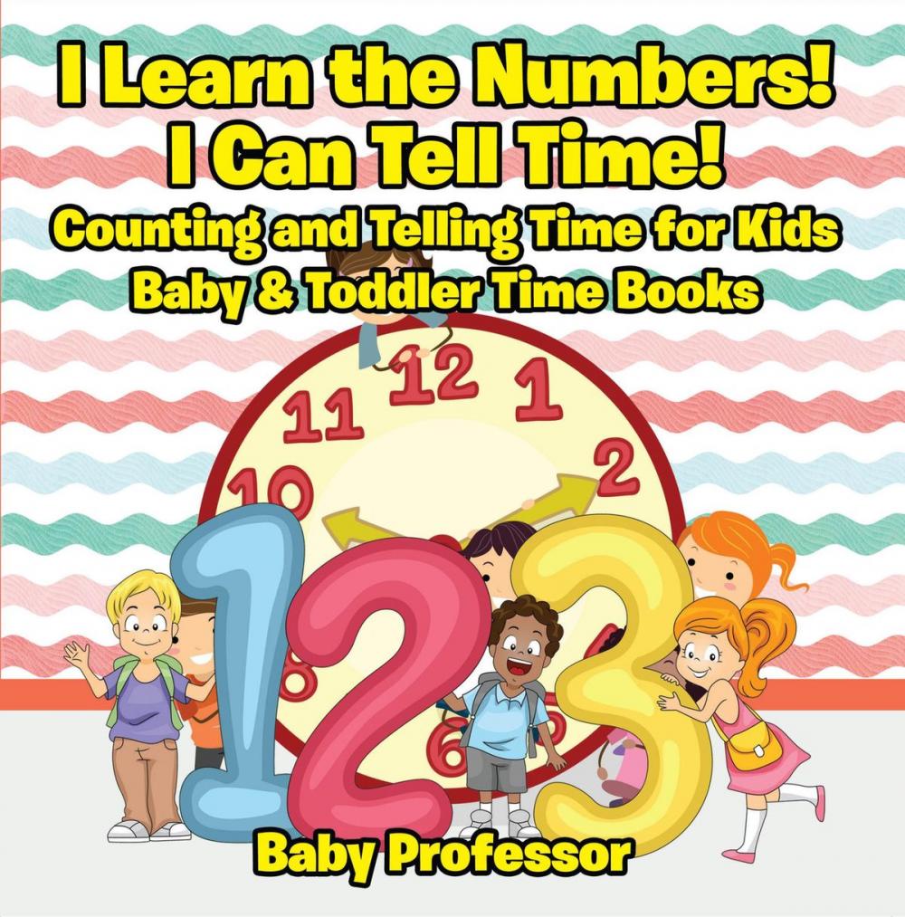 Big bigCover of I Learn the Numbers! I Can Tell Time! Counting and Telling Time for Kids - Baby & Toddler Time Books