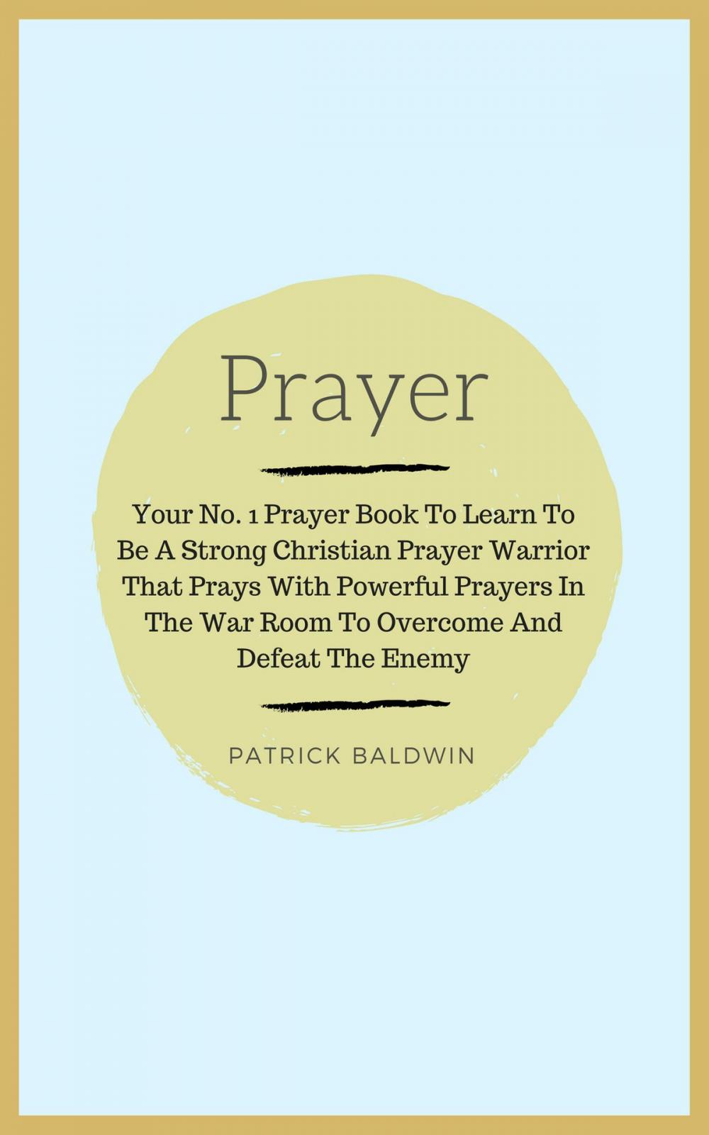 Big bigCover of Prayer: Your No. 1 Prayer Book To Learn To Be A Strong Christian Prayer Warrior That Prays With Powerful Prayers In The War Room To Overcome And Defeat The Enemy
