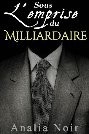 Cover of the book Sous l'Emprise du Milliardaire Vol. 1 by Analia Noir