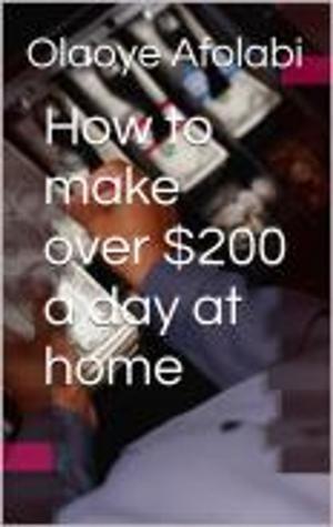 Cover of the book How to make $200 a day at home by Isaac Ikoro