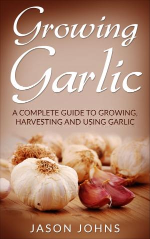 Book cover of Growing Garlic - A Complete Guide To Growing, Harvesting and Using Garlic