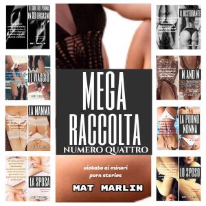 Cover of the book Mega raccolta numero quattro (porn stories) by Mat Marlin