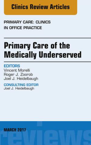 Cover of the book Primary Care of the Medically Underserved, An Issue of Primary Care: Clinics in Office Practice, E-Book by Karen Elcock, BSc MSc PGDip CertEdFE  RN RNT FHEA, Kath Sharples, BN MA PGDip PGCert RGN RNT