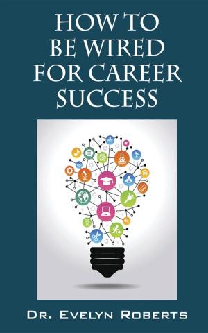 Cover of the book HOW TO BE WIRED FOR CAREER SUCCESS by Katamani A. Moses