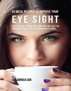 bigCover of the book 43 Meal Recipes to Improve Your Eye Sight: Feed Your Body Vitamin Rich Foods That Will Help You Strengthen Your Eye Sight and Prevent Loss of Vision by 
