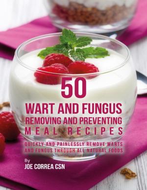 Cover of the book 50 Wart and Fungus Removing and Preventing Meal Recipes: Quickly and Painlessly Remove Warts and Fungus Through All Natural Foods by Andy Moyle