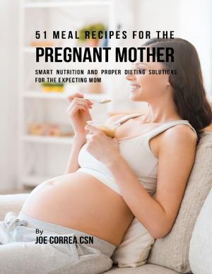 Cover of the book 51 Meal Recipes for the Pregnant Mother: Smart Nutrition and Proper Dieting Solutions for the Expecting Mom by Pearl Howie