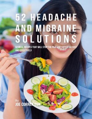 Cover of the book 52 Headache and Migraine Solutions: 52 Meal Recipes That Will Stop the Pain and Suffering Fast and Effectively by Shara Azod