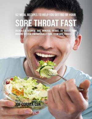 Cover of the book 52 Meal Recipes to Help You Get Rid of Your Sore Throat Fast: Increased Vitamin and Mineral Intake to Boost Your Immune System and Naturally Cure Your Sore Throat by William Tisdale