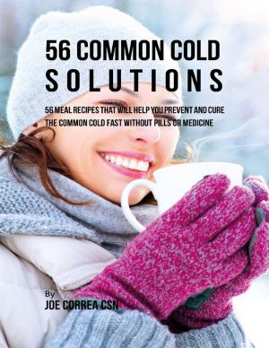 bigCover of the book 56 Common Cold Solutions: 56 Meal Recipes That Will Help You Prevent and Cure the Common Cold Fast Without Pills or Medicine by 
