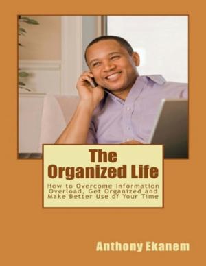 bigCover of the book The Organized Life: How to Overcome Information Overload, Get Organized and Make Better Use of Your Time by 