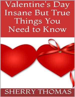 Cover of the book Valentine's Day: Insane But True Things You Need to Know by Jessica SpydurPoet Flanders