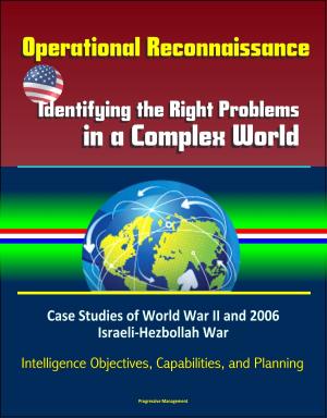 Cover of the book Operational Reconnaissance: Identifying the Right Problems in a Complex World – Case Studies of World War II and 2006 Israeli-Hezbollah War, Intelligence Objectives, Capabilities, and Planning by Dale L. Morgan