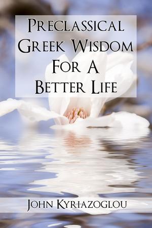 Cover of the book Pre-Classical Greek Wisdom For A Better Life by Ezra Hewing, Frank Clarke, Ipswich & Suffolk Muslim Council