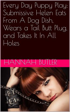 Cover of the book Every Day Puppy Play: Submissive Helen Eats From A Dog Dish, Wears a Tail Butt Plug, and Takes It In All Holes by Hannah Butler