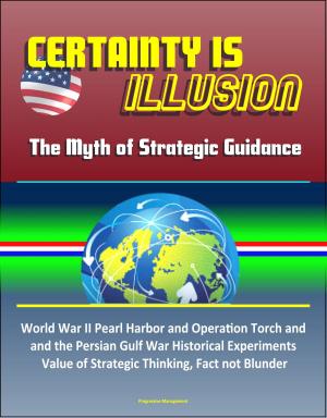 Cover of the book Certainty is Illusion: The Myth of Strategic Guidance - World War II Pearl Harbor and Operation Torch and the Persian Gulf War Historical Experiments, Value of Strategic Thinking, Fact not Blunder by Nick Shepley