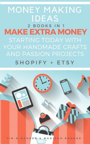 Cover of the book Money Making Ideas: 2 Books In 1: Make Extra Money Starting Today With Your Handmade Crafts And Passion Projects (Shopify + Etsy) by Madison Booker, Evan Jones