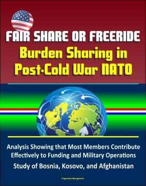 Cover of the book Fair Share or Freeride: Burden Sharing in Post-Cold War NATO – Analysis Showing that Most Members Contribute Effectively to Funding and Military Operations, Study of Bosnia, Kosovo, and Afghanistan by Progressive Management