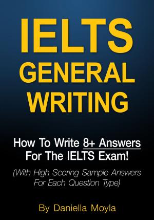 Cover of the book IELTS General Writing: How To Write 8+ Answers For The IELTS Exam! by Daniella Moyla