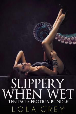 Cover of the book Slippery When Wet (Tentacle Erotica Bundle) by Lola Grey