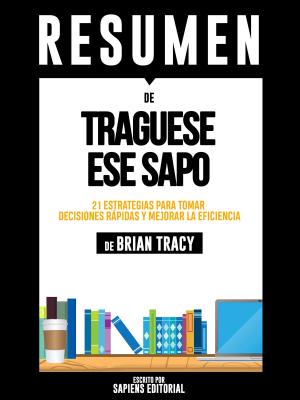 Book cover of Tráguese Ese Sapo: 21 Estrategias Para Tomar Decisiones Rápidas Y Mejorar La Eficiencia Personal - Resumen Del Libro De Brian Tracy