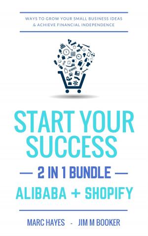 Cover of the book Start Your Success (2-in-1 Bundle): Ways To Grow Your Small Business Ideas & Achieve Financial Independence (Alibaba + Shopify) by Marc Hayes, Ava Reed