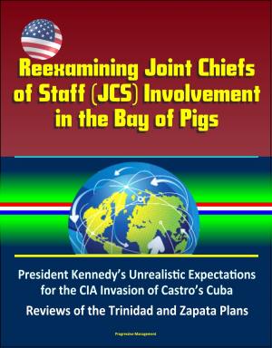 Cover of the book Reexamining Joint Chiefs of Staff (JCS) Involvement in the Bay of Pigs – President Kennedy’s Unrealistic Expectations for the CIA Invasion of Castro’s Cuba, Reviews of the Trinidad and Zapata Plans by Progressive Management