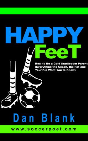 Cover of the book Happy Feet: How to Be a Gold Star Soccer Parent - Everything the Coach, the Ref and Your Kid Want You to Know by Daniel Nytra