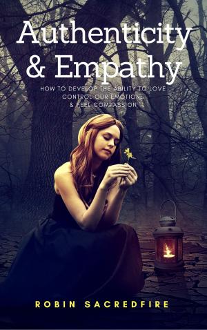 Cover of the book Authenticity & Empathy: How to Develop the Ability to Love, Control Our Emotions and Feel Compassion by Howie Junkie