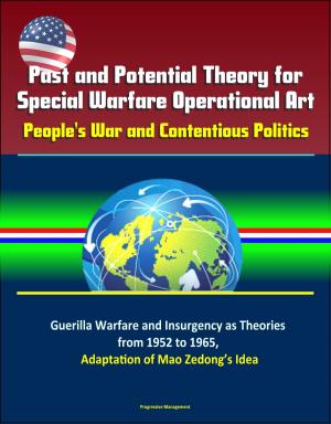 Cover of the book Past and Potential Theory for Special Warfare Operational Art: People's War and Contentious Politics – Guerilla Warfare and Insurgency as Theories from 1952 to 1965, Adaptation of Mao Zedong’s Idea by Progressive Management