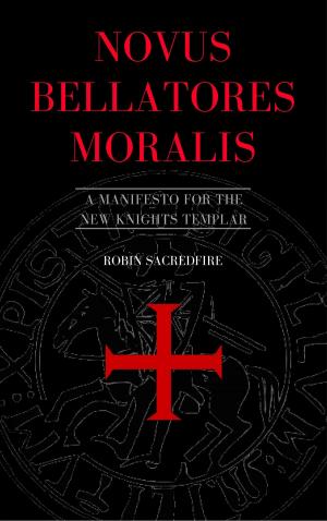 Cover of the book Novus Bellatores Moralis: A Manifesto for the New Knights Templar by Robin Sacredfire
