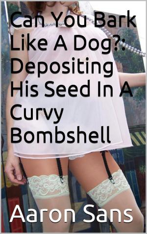 Cover of the book Can You Bark Like A Dog?: Depositing His Seed In A Curvy Bombshell by Alex Hardin