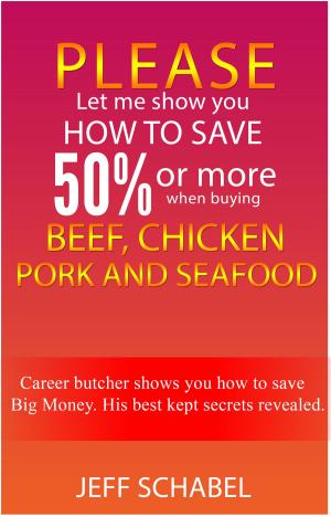 Cover of the book Please Let Me Show You How to save 50% or More When Buying Beef, Chicken, Pork and Seafood by Christian Flick, Mathias Weber