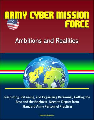 bigCover of the book Army Cyber Mission Force: Ambitions and Realities: Recruiting, Retaining, and Organizing Personnel, Getting the Best and the Brightest, Need to Depart from Standard Army Personnel Practices by 